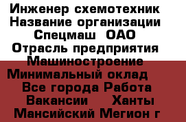 Инженер-схемотехник › Название организации ­ Спецмаш, ОАО › Отрасль предприятия ­ Машиностроение › Минимальный оклад ­ 1 - Все города Работа » Вакансии   . Ханты-Мансийский,Мегион г.